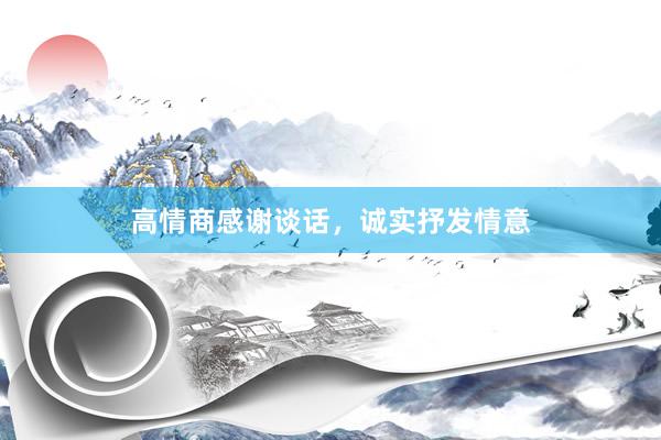 高情商感谢谈话，诚实抒发情意