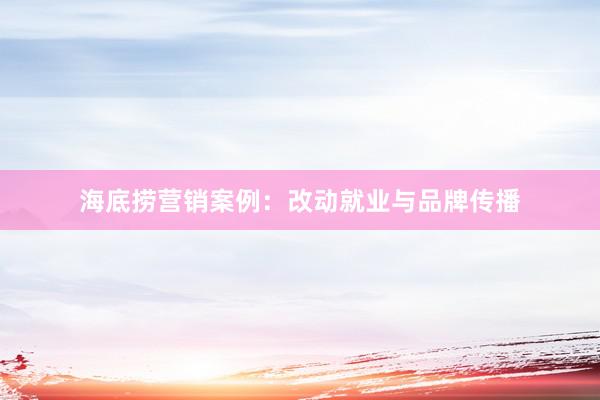 海底捞营销案例：改动就业与品牌传播